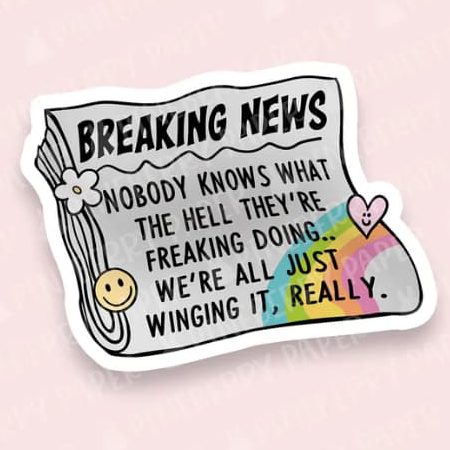 A newspaper-looking sticker with happy colors and the headline reading "Nobody knows what they're doing,. We're all just winging it, really."